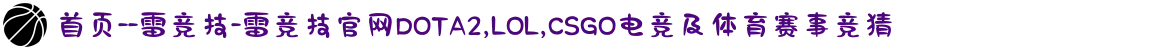 首页--雷竞技-雷竞技官网DOTA2,LOL,CSGO电竞及体育赛事竞猜